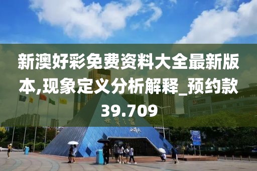 新澳好彩免费资料大全最新版本,现象定义分析解释_预约款39.709