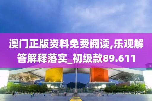 澳门正版资料免费阅读,乐观解答解释落实_初级款89.611