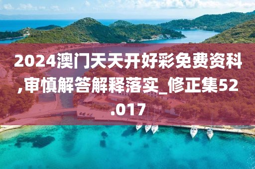2024澳门天天开好彩免费资科,审慎解答解释落实_修正集52.017