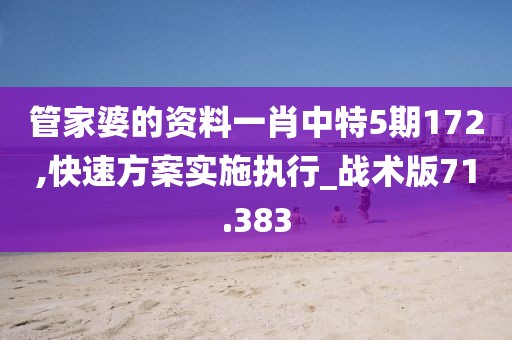 管家婆的资料一肖中特5期172,快速方案实施执行_战术版71.383