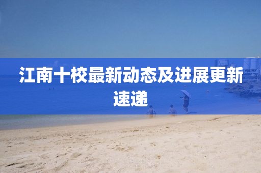 江南十校最新动态及进展更新速递