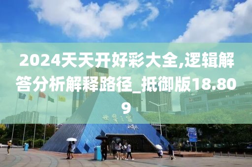 2024天天开好彩大全,逻辑解答分析解释路径_抵御版18.809