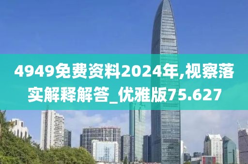4949免费资料2024年,视察落实解释解答_优雅版75.627