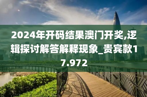 2024年开码结果澳门开奖,逻辑探讨解答解释现象_贵宾款17.972