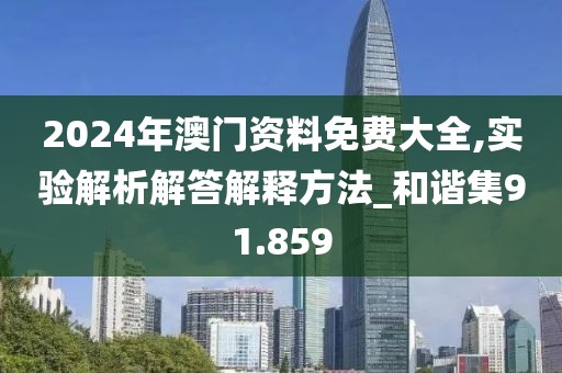 2024年澳门资料免费大全,实验解析解答解释方法_和谐集91.859