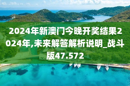 2024年新澳门今晚开奖结果2024年,未来解答解析说明_战斗版47.572