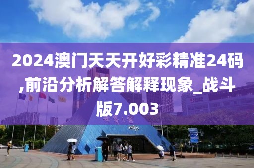 2024澳门天天开好彩精准24码,前沿分析解答解释现象_战斗版7.003