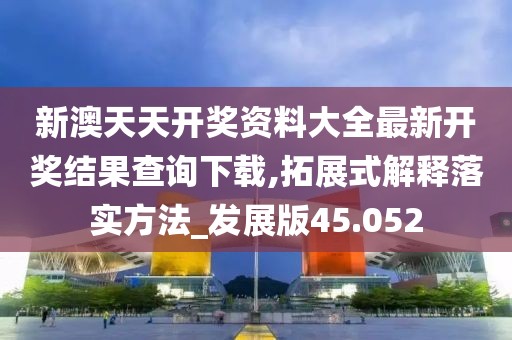 新澳天天开奖资料大全最新开奖结果查询下载,拓展式解释落实方法_发展版45.052