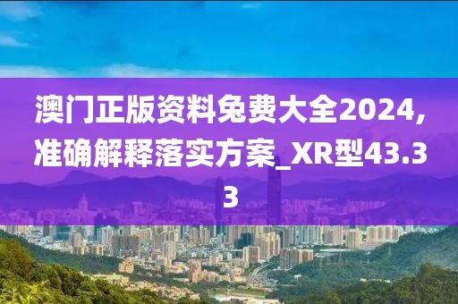 澳门正版资料兔费大全2024,准确解释落实方案_XR型43.33