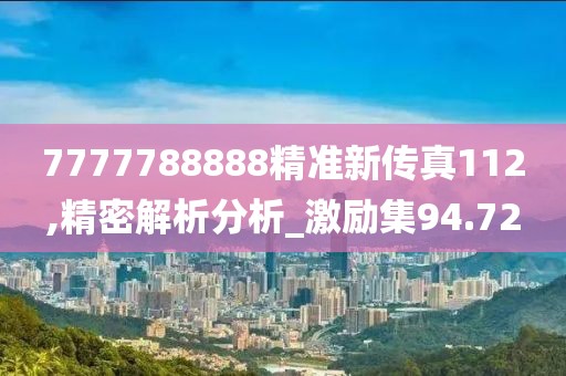 7777788888精准新传真112,精密解析分析_激励集94.72