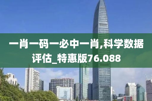 一肖一码一必中一肖,科学数据评估_特惠版76.088