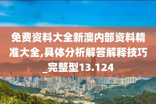 免费资料大全新澳内部资料精准大全,具体分析解答解释技巧_完整型13.124