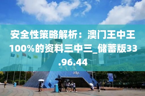 安全性策略解析：澳门王中王100%的资料三中三_储蓄版33.96.44
