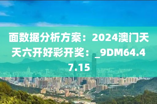 面数据分析方案：2024澳门天天六开好彩开奖：_9DM64.47.15