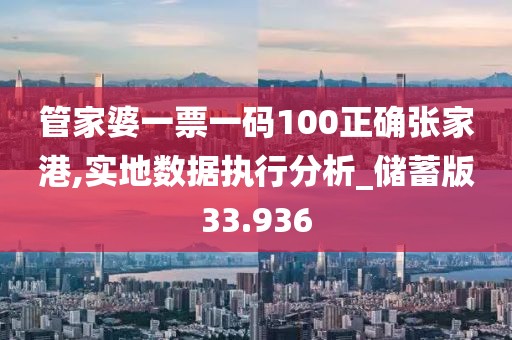 管家婆一票一码100正确张家港,实地数据执行分析_储蓄版33.936