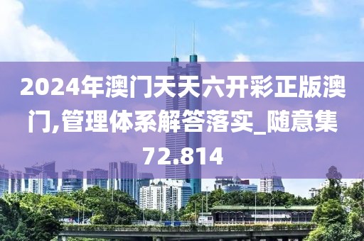 2024年澳门天天六开彩正版澳门,管理体系解答落实_随意集72.814