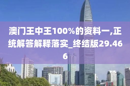 澳门王中王100%的资料一,正统解答解释落实_终结版29.466