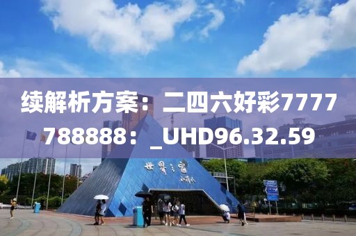 续解析方案：二四六好彩7777788888：_UHD96.32.59