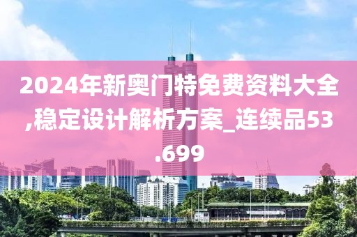 2024年新奥门特免费资料大全,稳定设计解析方案_连续品53.699
