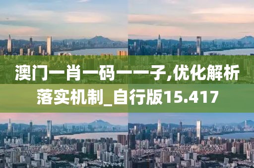 澳门一肖一码一一子,优化解析落实机制_自行版15.417