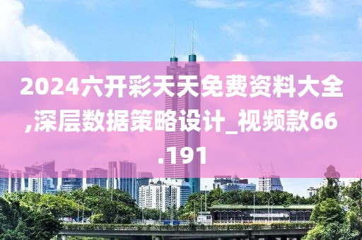 2024六开彩天天免费资料大全,深层数据策略设计_视频款66.191