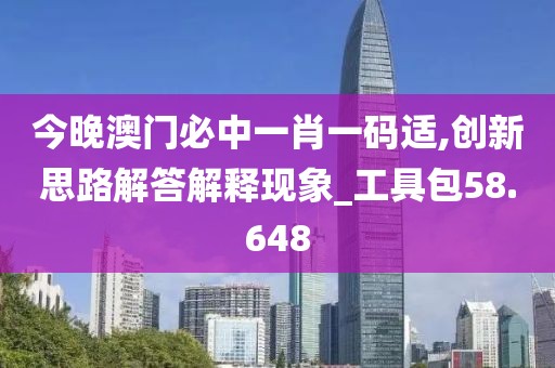今晚澳门必中一肖一码适,创新思路解答解释现象_工具包58.648