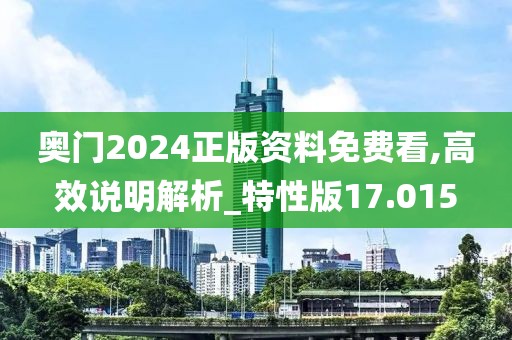 奥门2024正版资料免费看,高效说明解析_特性版17.015