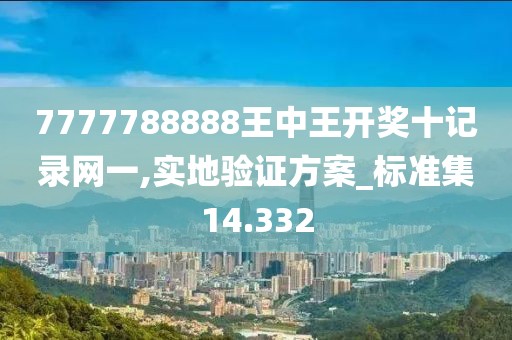 7777788888王中王开奖十记录网一,实地验证方案_标准集14.332