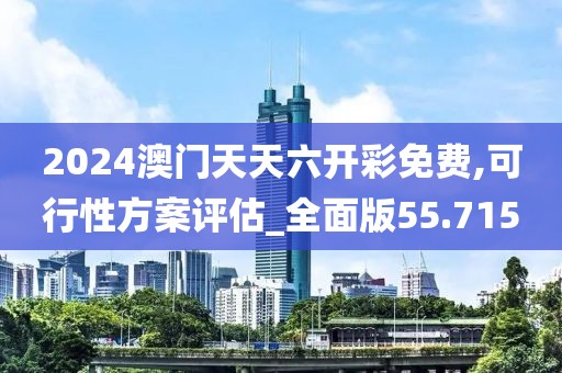 2024澳门天天六开彩免费,可行性方案评估_全面版55.715
