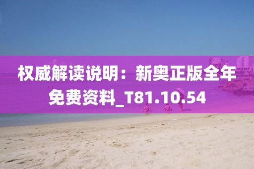 权威解读说明：新奥正版全年免费资料_T81.10.54