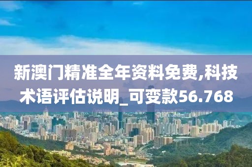 新澳门精准全年资料免费,科技术语评估说明_可变款56.768