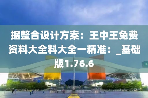 据整合设计方案：王中王免费资料大全料大全一精准：_基础版1.76.6