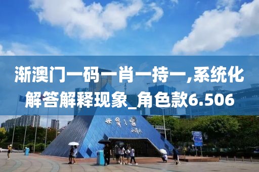 渐澳门一码一肖一持一,系统化解答解释现象_角色款6.506