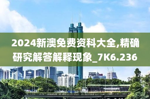 2024新澳免费资科大全,精确研究解答解释现象_7K6.236