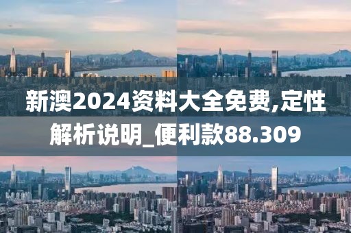 新澳2024资料大全免费,定性解析说明_便利款88.309