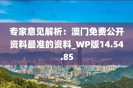 专家意见解析：澳门免费公开资料最准的资料_WP版14.54.85