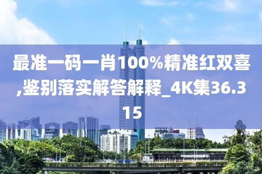 最准一码一肖100%精准红双喜,鉴别落实解答解释_4K集36.315