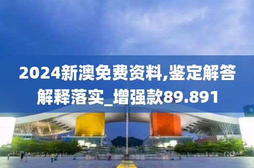 2024新澳免费资料,鉴定解答解释落实_增强款89.891