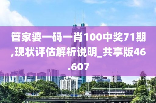 管家婆一码一肖100中奖71期,现状评估解析说明_共享版46.607