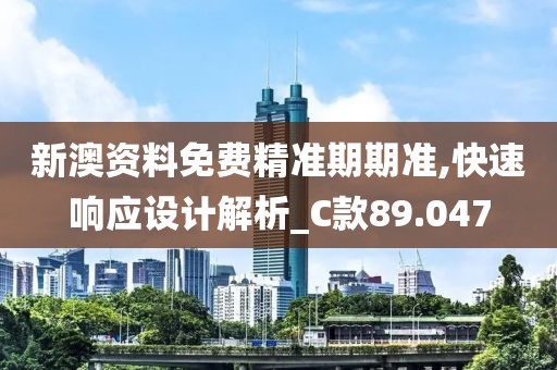 新澳资料免费精准期期准,快速响应设计解析_C款89.047