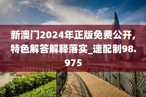 新澳门2024年正版免费公开,特色解答解释落实_速配制98.975