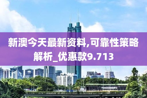 新澳今天最新资料,可靠性策略解析_优惠款9.713