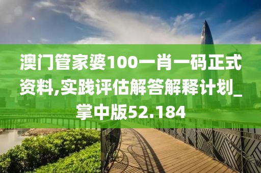 澳门管家婆100一肖一码正式资料,实践评估解答解释计划_掌中版52.184