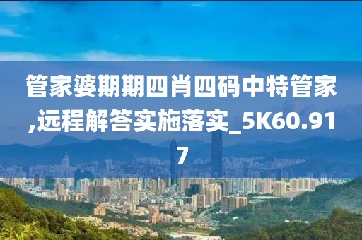 管家婆期期四肖四码中特管家,远程解答实施落实_5K60.917