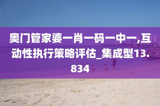 奥门管家婆一肖一码一中一,互动性执行策略评估_集成型13.834