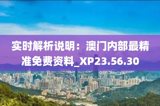 实时解析说明：澳门内部最精准免费资料_XP23.56.30
