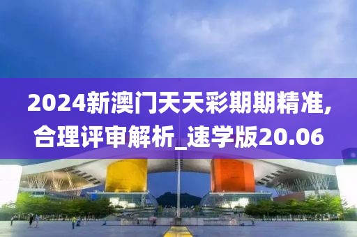 2024新澳门天天彩期期精准,合理评审解析_速学版20.06