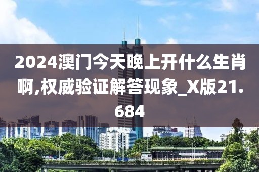 2024澳门今天晚上开什么生肖啊,权威验证解答现象_X版21.684