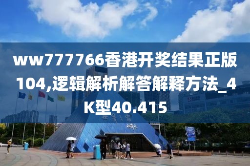 ww777766香港开奖结果正版104,逻辑解析解答解释方法_4K型40.415