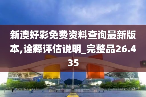 新澳好彩免费资料查询最新版本,诠释评估说明_完整品26.435